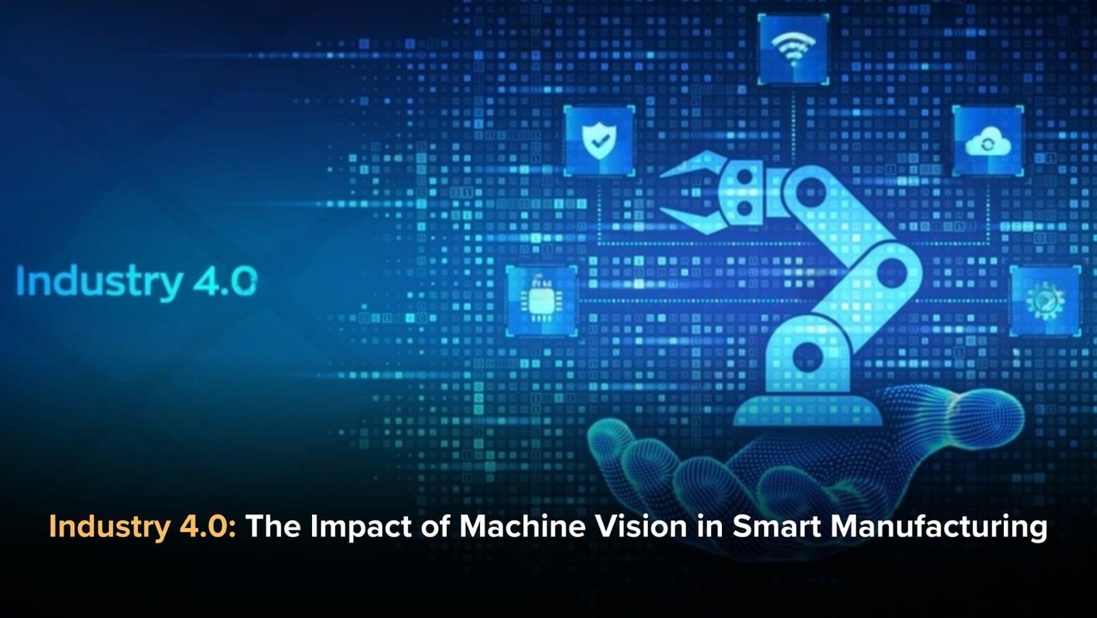 Industry 4.0: The Impact of Machine Vision in Smart Manufacturing