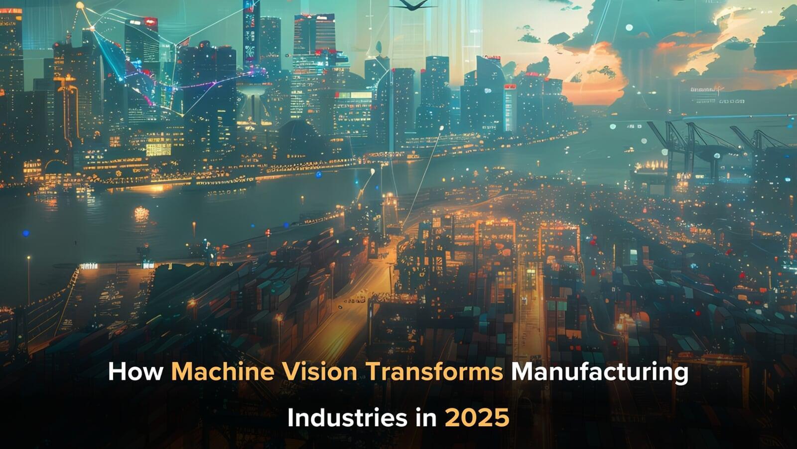 How Machine Vision Transforms Manufacturing Industries in 2025