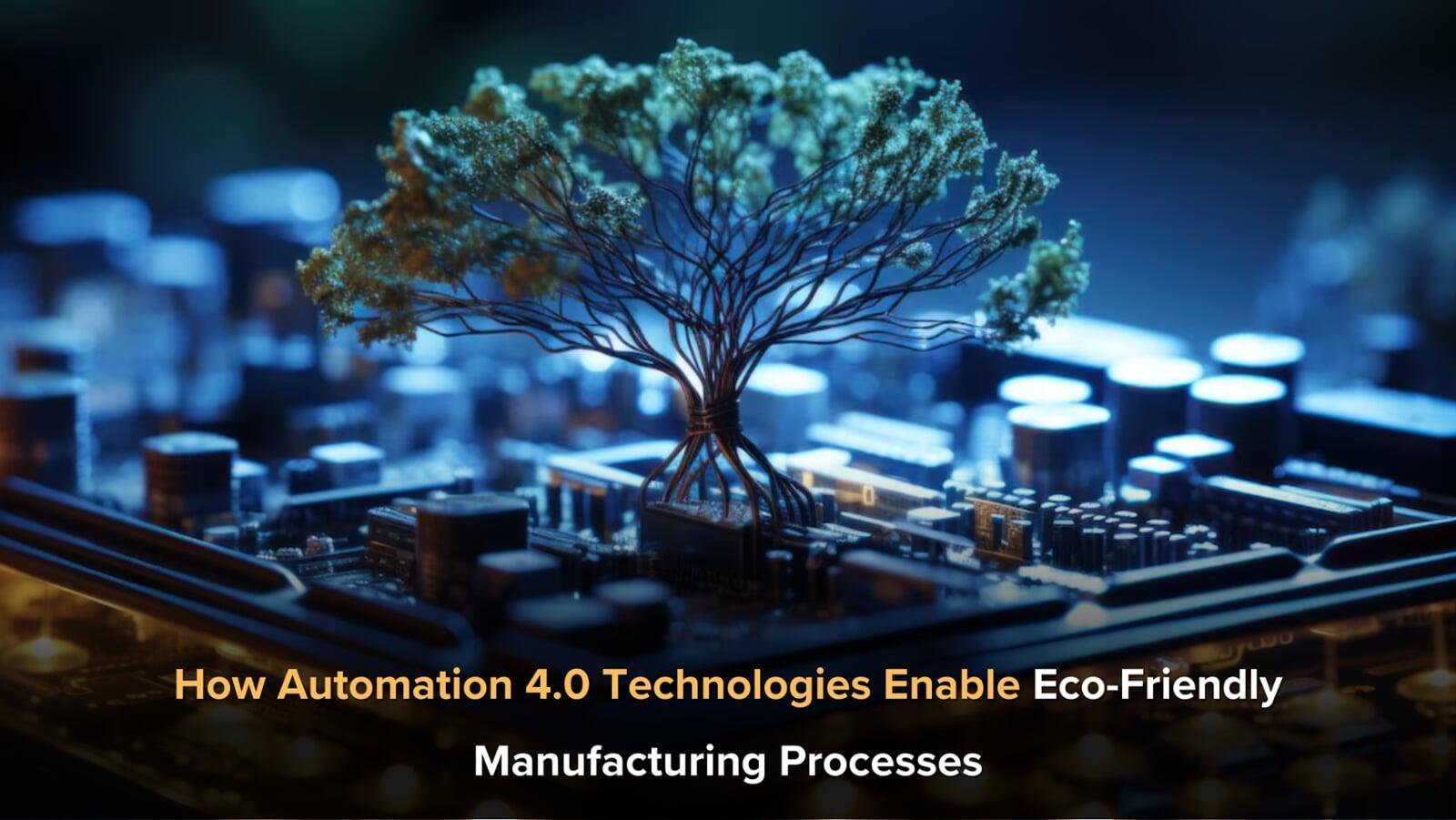 How Automation 4.0 Technologies Enable Eco-Friendly Manufacturing Processes